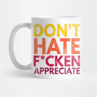 Don't Hate F*cken Appreciate Mug